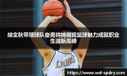 胡金秋带领球队奋勇拼搏展现篮球魅力成就职业生涯新高峰